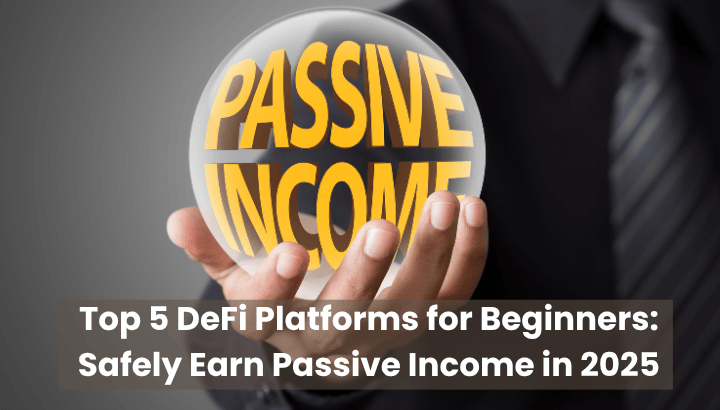Top 5 DeFi Platforms for Beginners Safely Earn Passive Income in 2025