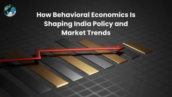 How Behavioral Economics Is Shaping India Policy and Market Trends