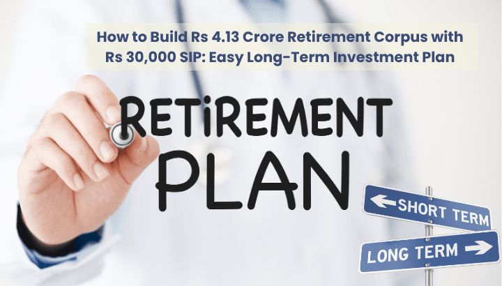 How to Build Rs 4.13 Crore Retirement Corpus with Rs 30000 SIP in India
