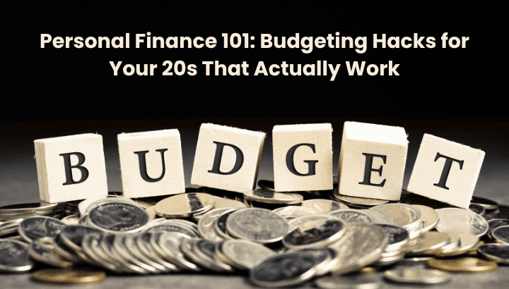 Personal Finance 101 Budgeting Hacks for Your 20s That Actually Work